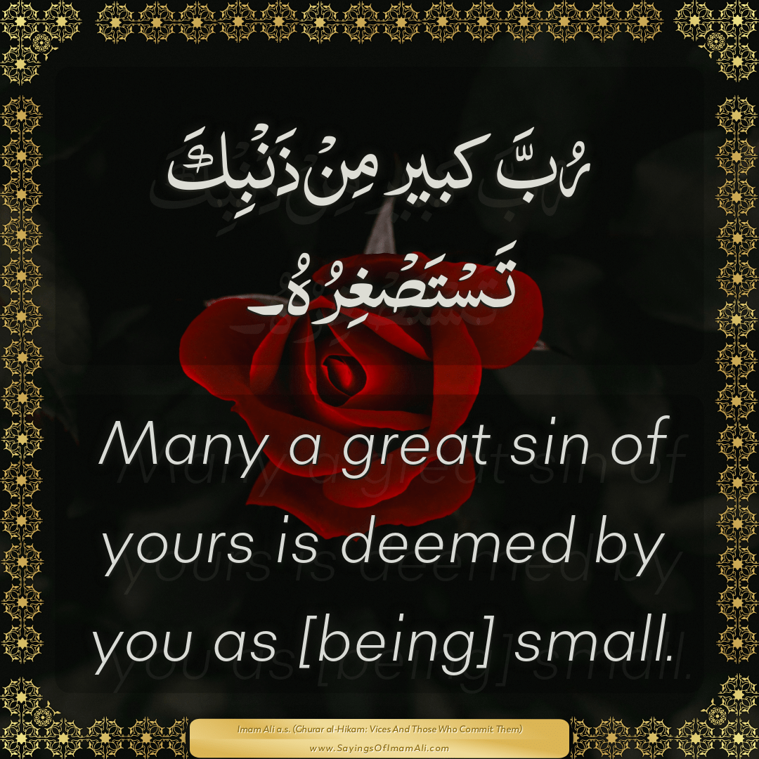 Many a great sin of yours is deemed by you as [being] small.